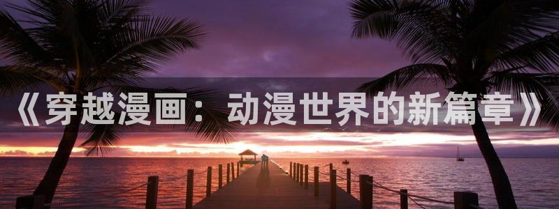 斗罗大陆漫画完整免费樱花漫画：《穿越漫画：动漫世界的新篇章》