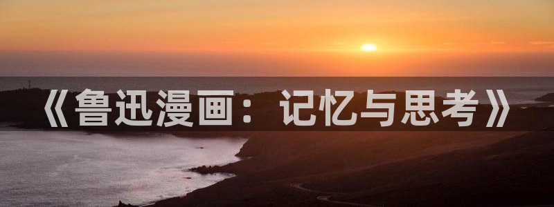 樱花漫画网 官网：《鲁迅漫画：记忆与思考》