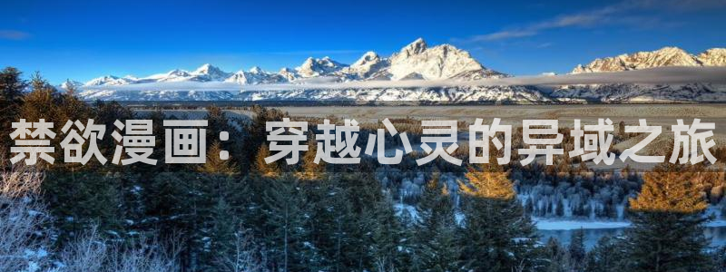 歪歪漫画樱花漫画樱花次元派：禁欲漫画：穿越心灵的异域之旅