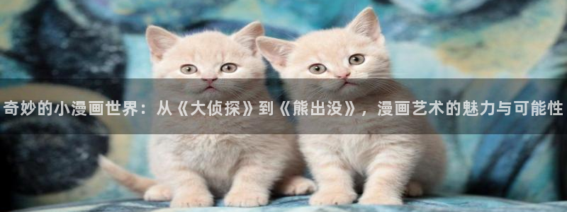 樱花漫画免费观看：奇妙的小漫画世界：从《大侦探》到《熊出没》，漫画艺术的魅力与可能性